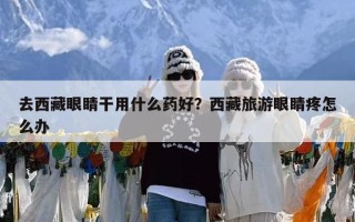 去西藏眼睛干用什么药好？西藏旅游眼睛疼怎么办