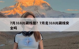 7月318川藏线图？7月走318川藏线安全吗