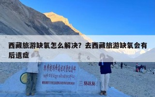 西藏旅游缺氧怎么解决？去西藏旅游缺氧会有后遗症