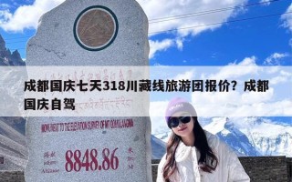 成都国庆七天318川藏线旅游团报价？成都国庆自驾