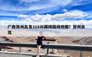 广西贺州出发318川藏线路线地图？贺州自驾