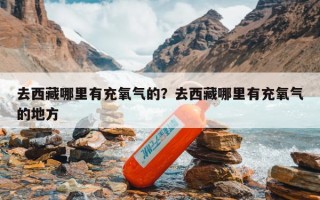 去西藏哪里有充氧气的？去西藏哪里有充氧气的地方