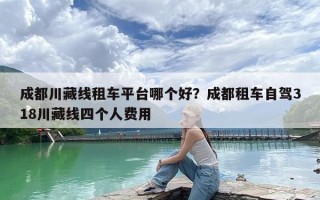 成都川藏线租车平台哪个好？成都租车自驾318川藏线四个人费用