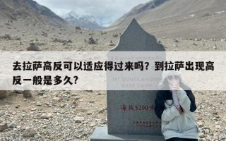 去拉萨高反可以适应得过来吗？到拉萨出现高反一般是多久?