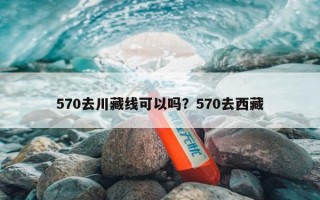 570去川藏线可以吗？570去西藏