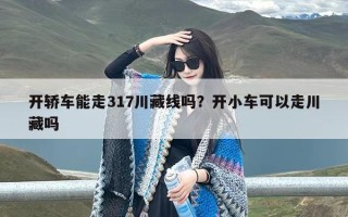 开轿车能走317川藏线吗？开小车可以走川藏吗