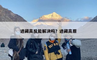 进藏高反能解决吗？进藏高原