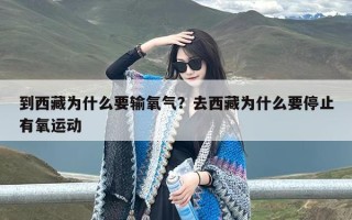 到西藏为什么要输氧气？去西藏为什么要停止有氧运动