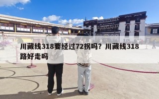 川藏线318要经过72拐吗？川藏线318路好走吗