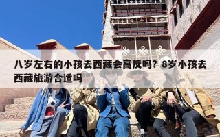 八岁左右的小孩去西藏会高反吗？8岁小孩去西藏旅游合适吗