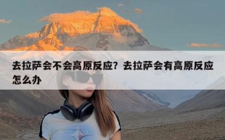 去拉萨会不会高原反应？去拉萨会有高原反应怎么办