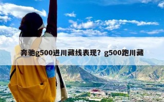 奔驰g500进川藏线表现？g500跑川藏