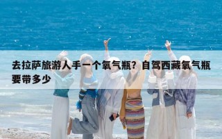 去拉萨旅游人手一个氧气瓶？自驾西藏氧气瓶要带多少