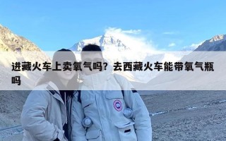 进藏火车上卖氧气吗？去西藏火车能带氧气瓶吗