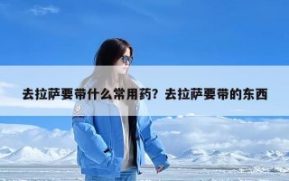 去拉萨要带什么常用药？去拉萨要带的东西