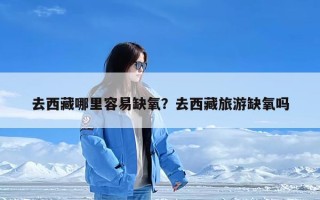 去西藏哪里容易缺氧？去西藏旅游缺氧吗