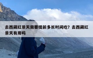 去西藏红景天需要提前多长时间吃？去西藏红景天有用吗