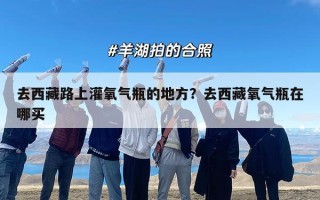 去西藏路上灌氧气瓶的地方？去西藏氧气瓶在哪买