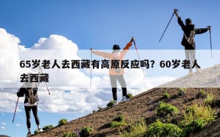 65岁老人去西藏有高原反应吗？60岁老人去西藏