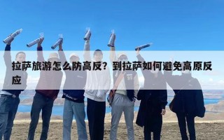 拉萨旅游怎么防高反？到拉萨如何避免高原反应