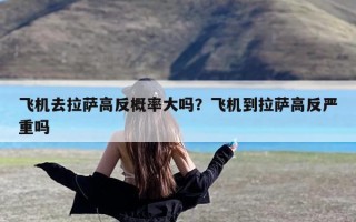 飞机去拉萨高反概率大吗？飞机到拉萨高反严重吗