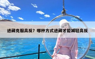 进藏克服高反？哪种方式进藏才能减轻高反