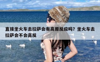 直接坐火车去拉萨会有高原反应吗？坐火车去拉萨会不会高反