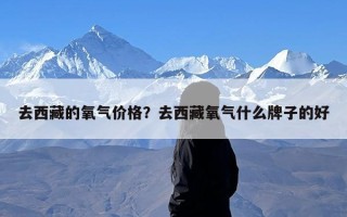 去西藏的氧气价格？去西藏氧气什么牌子的好