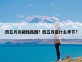 四五月川藏线路图？四五月是什么季节?