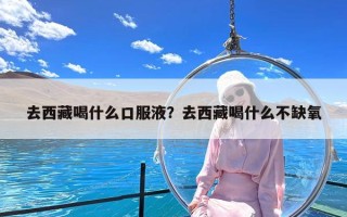 去西藏喝什么口服液？去西藏喝什么不缺氧