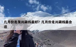 几月份出发川藏线最好？几月份走川藏线最合适