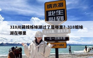 318川藏线姊妹湖过了是哪里？318姐妹湖在哪里