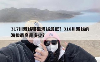 317川藏线哪里海拔最低？318川藏线的海拔最高是多少?