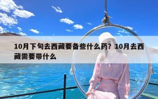 10月下旬去西藏要备些什么药？10月去西藏需要带什么