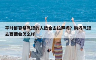 平时都容易气短的人适合去拉萨吗？胸闷气短去西藏会怎么样