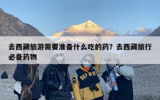 去西藏旅游需要准备什么吃的药？去西藏旅行必备药物