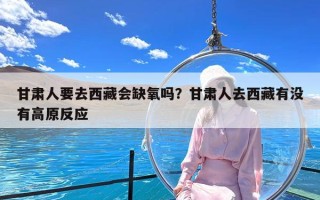 甘肃人要去西藏会缺氧吗？甘肃人去西藏有没有高原反应