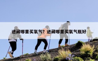 进藏哪里买氧气？进藏哪里买氧气瓶好