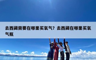 去西藏需要在哪里买氧气？去西藏在哪里买氧气瓶