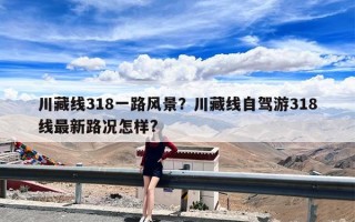 川藏线318一路风景？川藏线自驾游318线最新路况怎样?