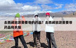 去西藏旅游需要带的药品？去西藏旅游需要带药品和衣服