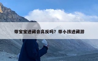 带宝宝进藏会高反吗？带小孩进藏游