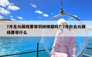 7月走川藏线要带羽绒棉服吗？7月份去川藏线要带什么