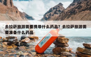 去拉萨旅游需要携带什么药品？去拉萨旅游需要准备什么药品