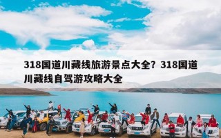 318国道川藏线旅游景点大全？318国道川藏线自驾游攻略大全