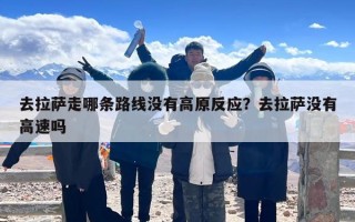 去拉萨走哪条路线没有高原反应？去拉萨没有高速吗