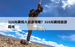 318川藏线八日游攻略？318川藏线旅游路线