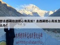 想去西藏旅游担心有高反？去西藏担心高反怎么办?