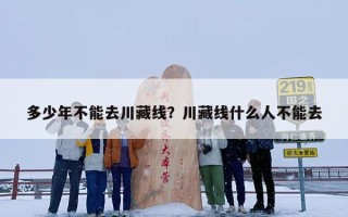 多少年不能去川藏线？川藏线什么人不能去