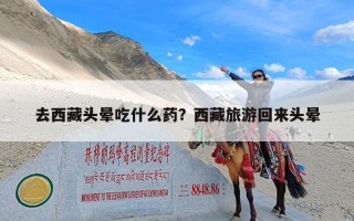 去西藏头晕吃什么药？西藏旅游回来头晕